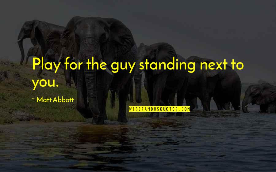 Standing Next To You Quotes By Matt Abbott: Play for the guy standing next to you.