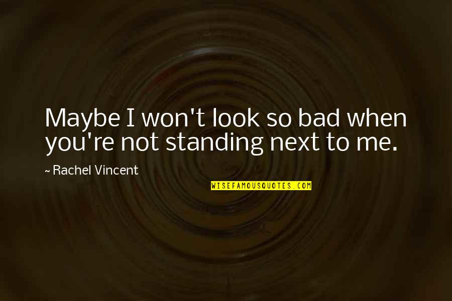 Standing Next To You Quotes By Rachel Vincent: Maybe I won't look so bad when you're