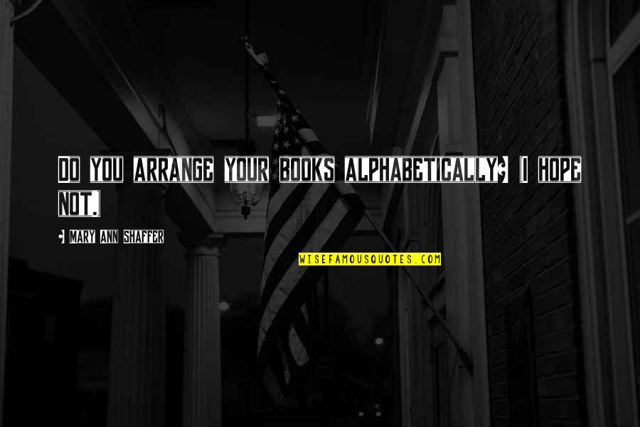 Standing On A Ledge Quotes By Mary Ann Shaffer: Do you arrange your books alphabetically? (I hope