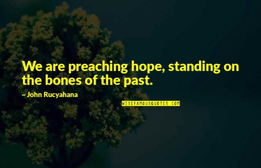 Standing On Faith Quotes By John Rucyahana: We are preaching hope, standing on the bones Standing On Faith Quotes By John Rucyahana: We are preaching hope, standing on the bones