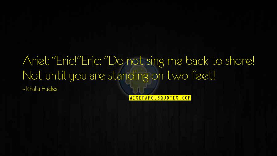 Standing On My Own Two Feet Quotes By Khalia Hades: Ariel: "Eric!"Eric: "Do not sing me back to