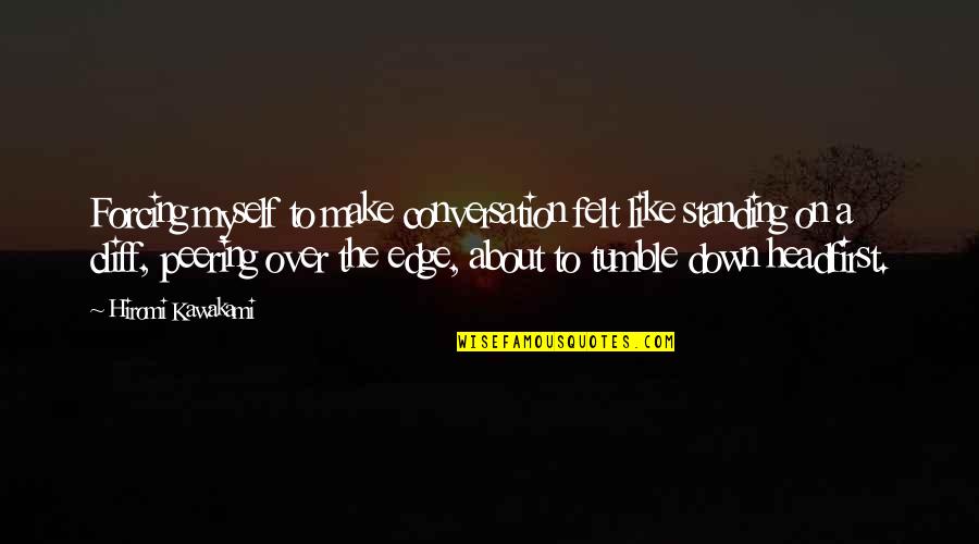 Standing On The Edge Of A Cliff Quotes By Hiromi Kawakami: Forcing myself to make conversation felt like standing