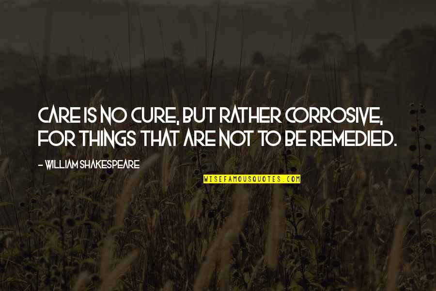 Standing On The Outside Looking In Quotes By William Shakespeare: Care is no cure, but rather corrosive, For