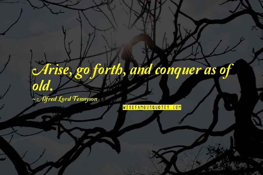 Standing On Your Feet Quotes By Alfred Lord Tennyson: Arise, go forth, and conquer as of old. Standing On Your Feet Quotes By Alfred Lord Tennyson: Arise, go forth, and conquer as of old.