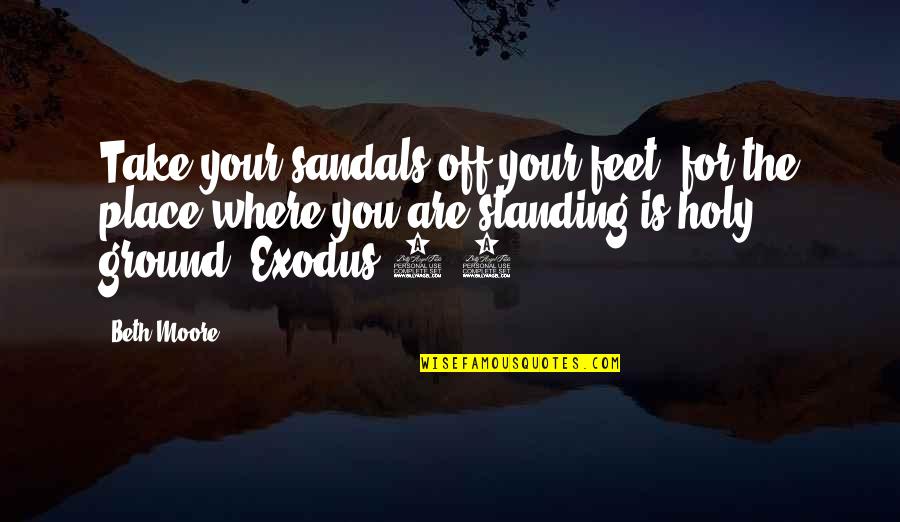 Standing On Your Own Feet Quotes By Beth Moore: Take your sandals off your feet, for the