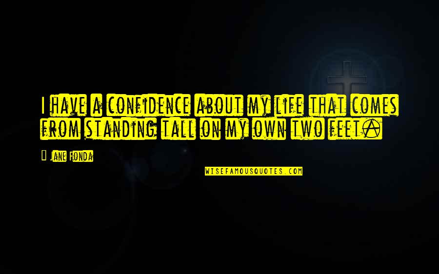 Standing On Your Own Feet Quotes By Jane Fonda: I have a confidence about my life that