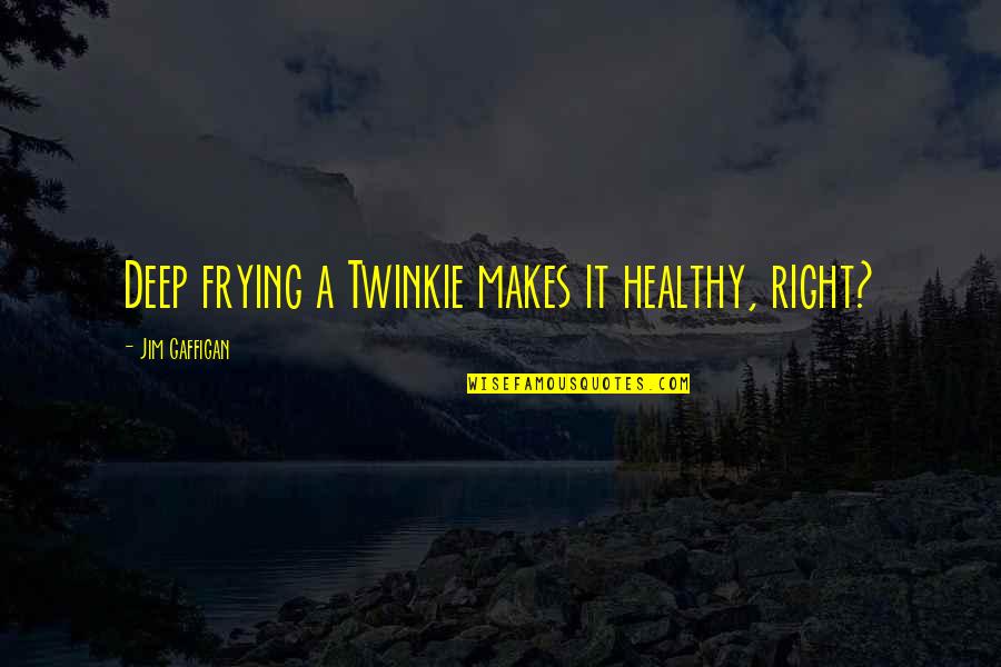 Standing Poses Quotes By Jim Gaffigan: Deep frying a Twinkie makes it healthy, right?