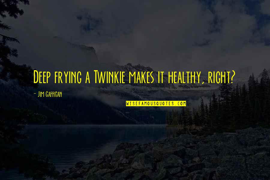 Standing Poses Quotes By Jim Gaffigan: Deep frying a Twinkie makes it healthy, right?
