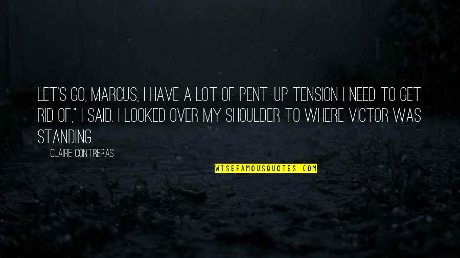 Standing Quotes By Claire Contreras: Let's go, Marcus, I have a lot of Standing Quotes By Claire Contreras: Let's go, Marcus, I have a lot of