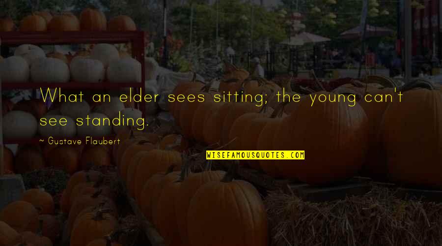 Standing Quotes By Gustave Flaubert: What an elder sees sitting; the young can't Standing Quotes By Gustave Flaubert: What an elder sees sitting; the young can't