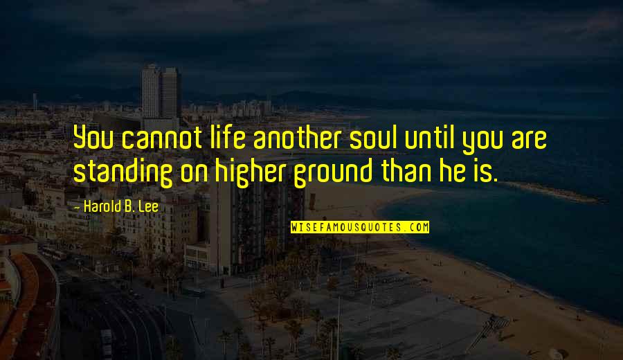 Standing Quotes By Harold B. Lee: You cannot life another soul until you are
