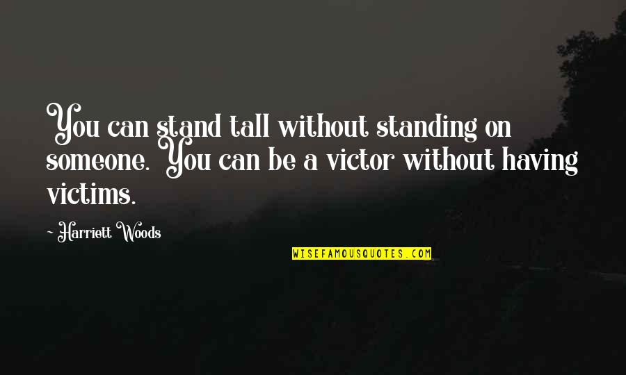 Standing Quotes By Harriett Woods: You can stand tall without standing on someone.
