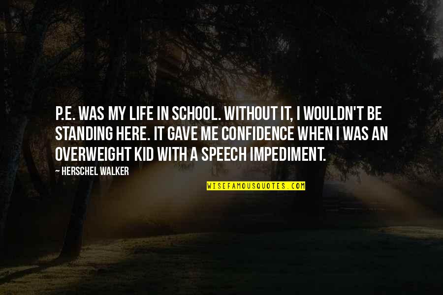 Standing Quotes By Herschel Walker: P.E. was my life in school. Without it,