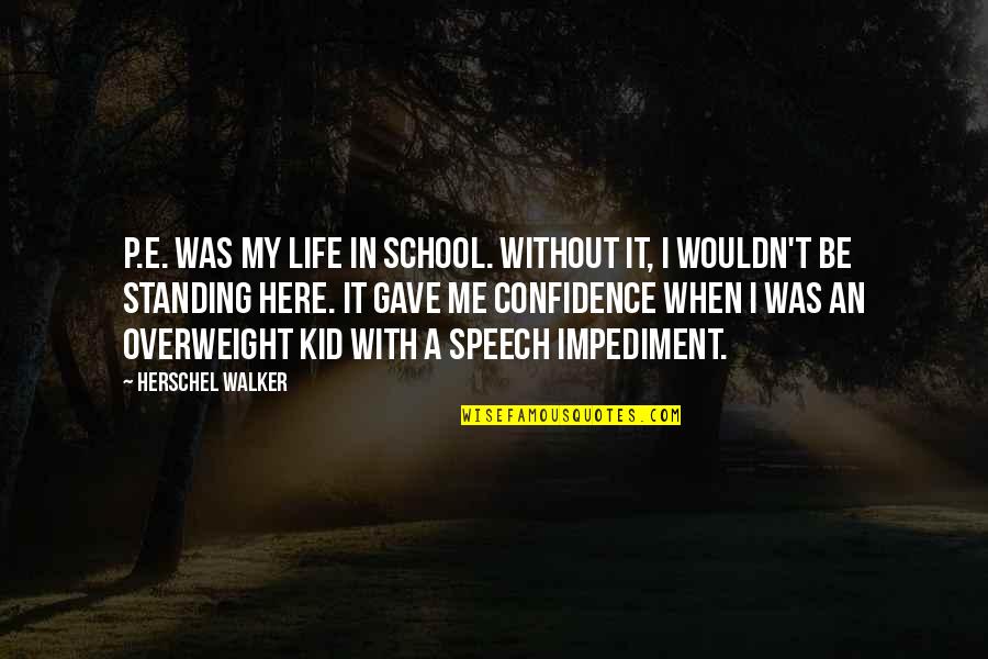 Standing Quotes By Herschel Walker: P.E. was my life in school. Without it, Standing Quotes By Herschel Walker: P.E. was my life in school. Without it,
