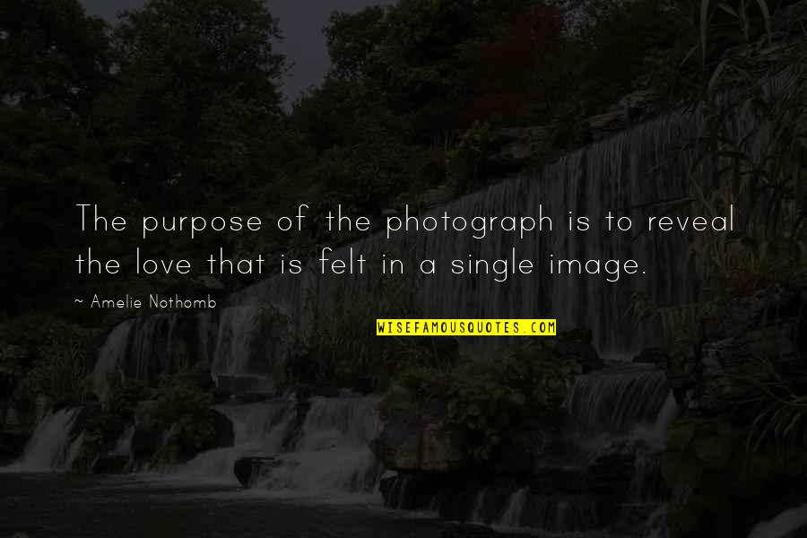 Standing Right Next To You Quotes By Amelie Nothomb: The purpose of the photograph is to reveal