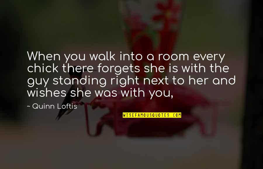 Standing Right Next To You Quotes By Quinn Loftis: When you walk into a room every chick