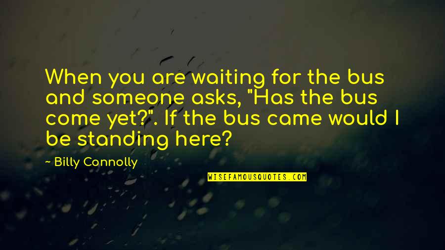 Standing Someone Up Quotes By Billy Connolly: When you are waiting for the bus and