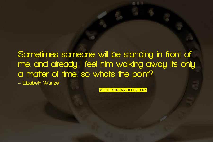 Standing Someone Up Quotes By Elizabeth Wurtzel: Sometimes someone will be standing in front of Standing Someone Up Quotes By Elizabeth Wurtzel: Sometimes someone will be standing in front of