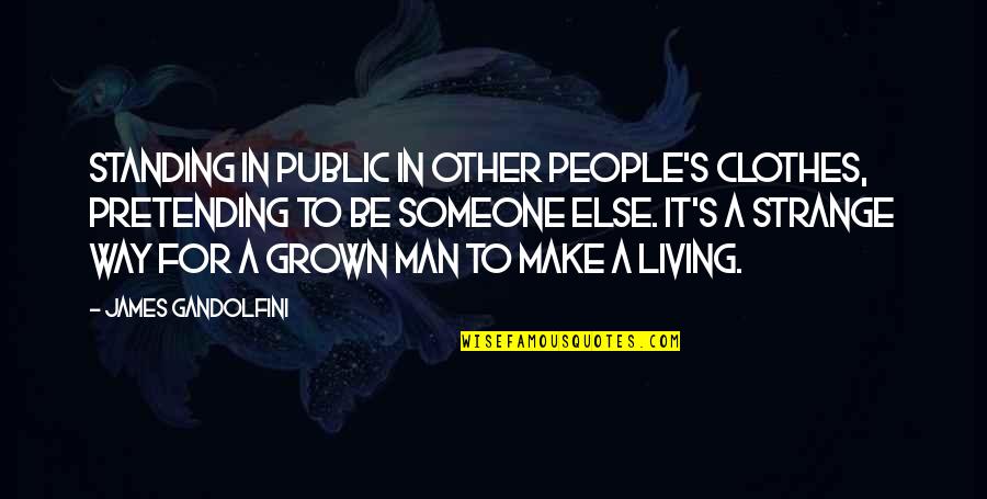 Standing Someone Up Quotes By James Gandolfini: Standing in public in other people's clothes, pretending Standing Someone Up Quotes By James Gandolfini: Standing in public in other people's clothes, pretending