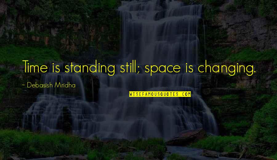 Standing Still Quotes By Debasish Mridha: Time is standing still; space is changing.