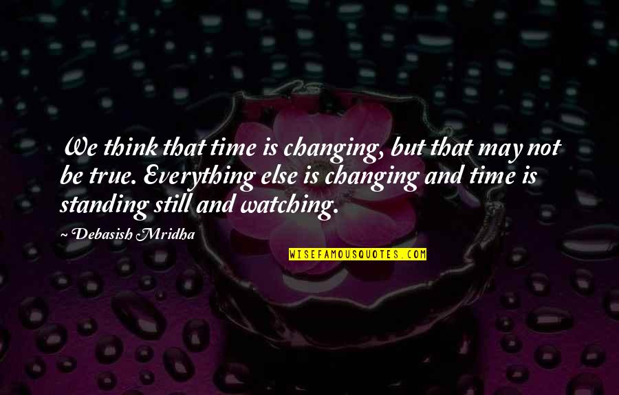 Standing Still Quotes By Debasish Mridha: We think that time is changing, but that