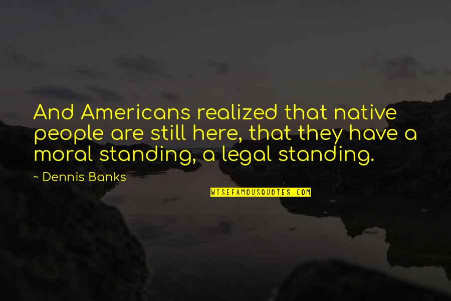 Standing Still Quotes By Dennis Banks: And Americans realized that native people are still