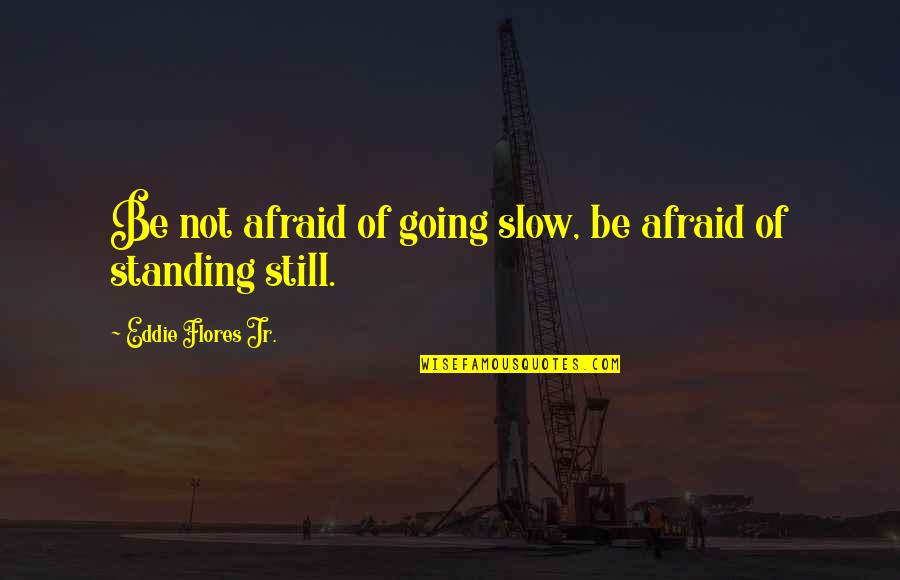 Standing Still Quotes By Eddie Flores Jr.: Be not afraid of going slow, be afraid