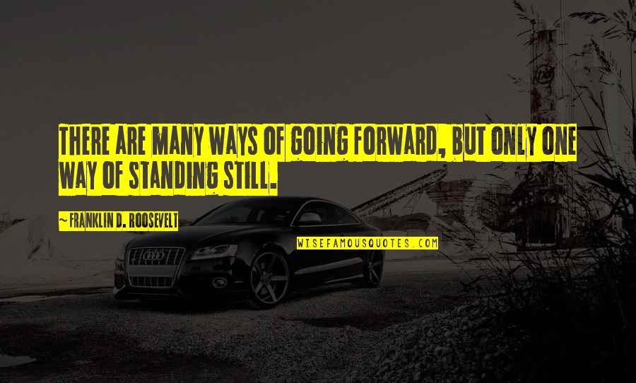 Standing Still Quotes By Franklin D. Roosevelt: There are many ways of going forward, but