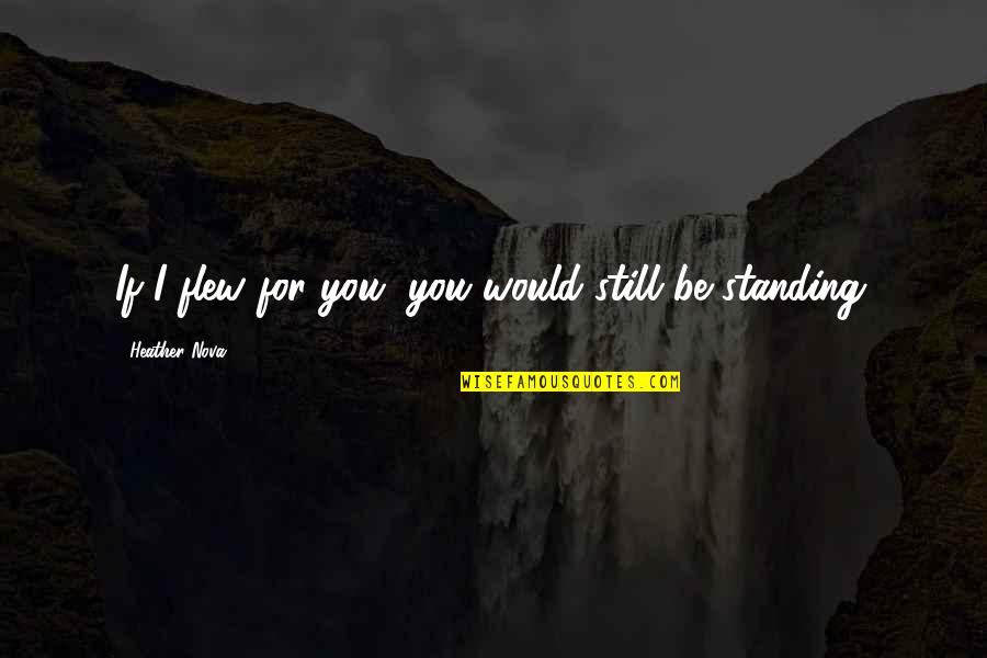 Standing Still Quotes By Heather Nova: If I flew for you, you would still