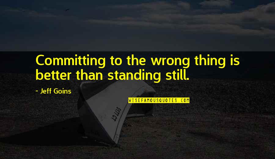 Standing Still Quotes By Jeff Goins: Committing to the wrong thing is better than