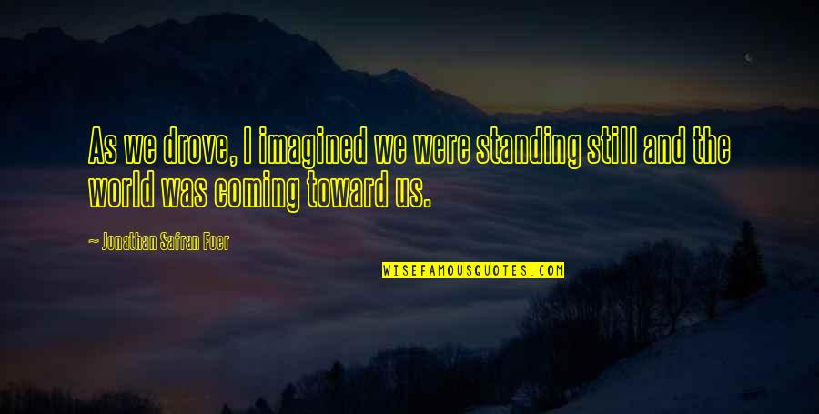 Standing Still Quotes By Jonathan Safran Foer: As we drove, I imagined we were standing