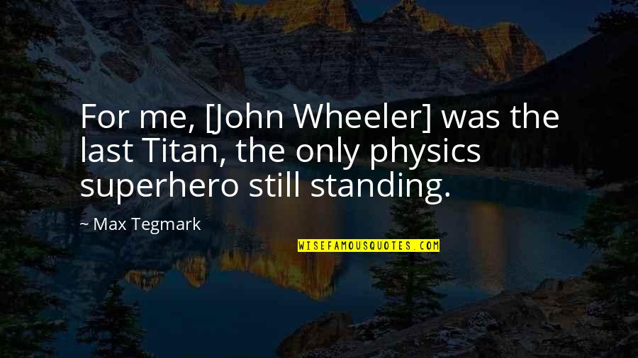 Standing Still Quotes By Max Tegmark: For me, [John Wheeler] was the last Titan,