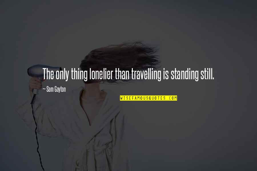 Standing Still Quotes By Sam Gayton: The only thing lonelier than travelling is standing