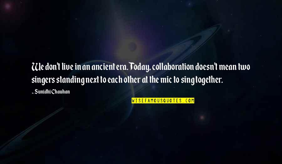 Standing Together Quotes By Sunidhi Chauhan: We don't live in an ancient era. Today,