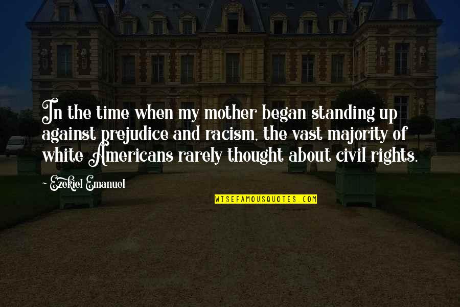 Standing Up Against Racism Quotes By Ezekiel Emanuel: In the time when my mother began standing