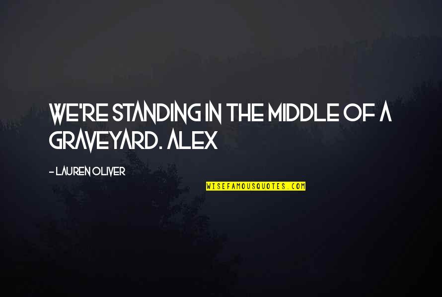 Standing Up For Each Other Quotes By Lauren Oliver: We're standing in the middle of a graveyard.