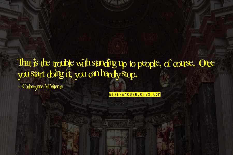 Standing Up For People Quotes By Catherynne M Valente: That is the trouble with standing up to