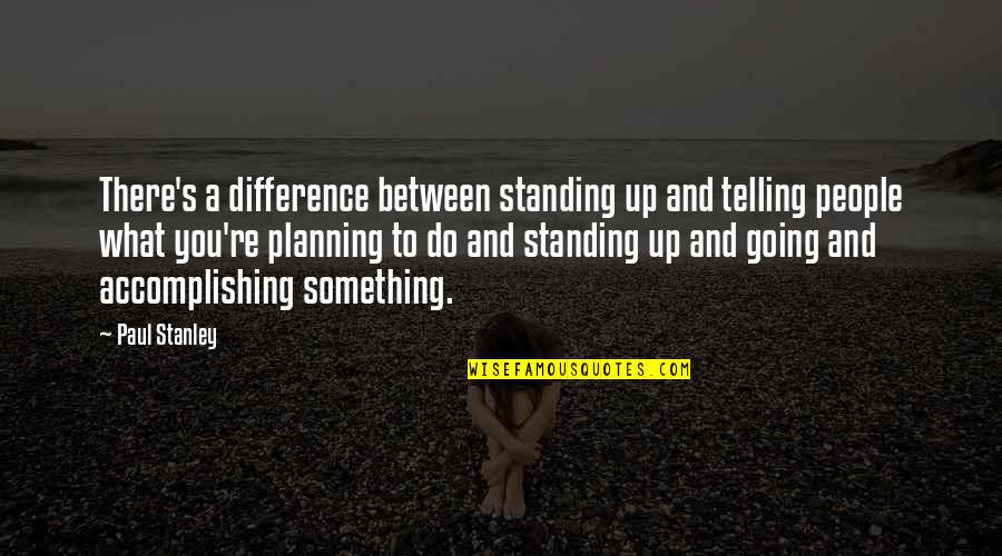 Standing Up For Something Quotes By Paul Stanley: There's a difference between standing up and telling