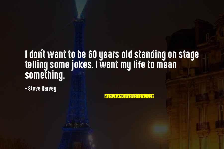 Standing Up For Something Quotes By Steve Harvey: I don't want to be 60 years old