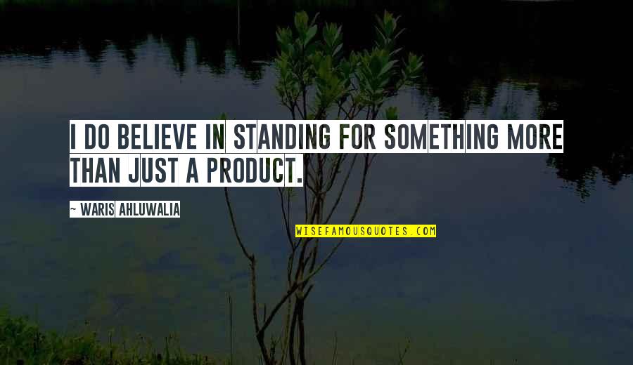Standing Up For Something Quotes By Waris Ahluwalia: I do believe in standing for something more