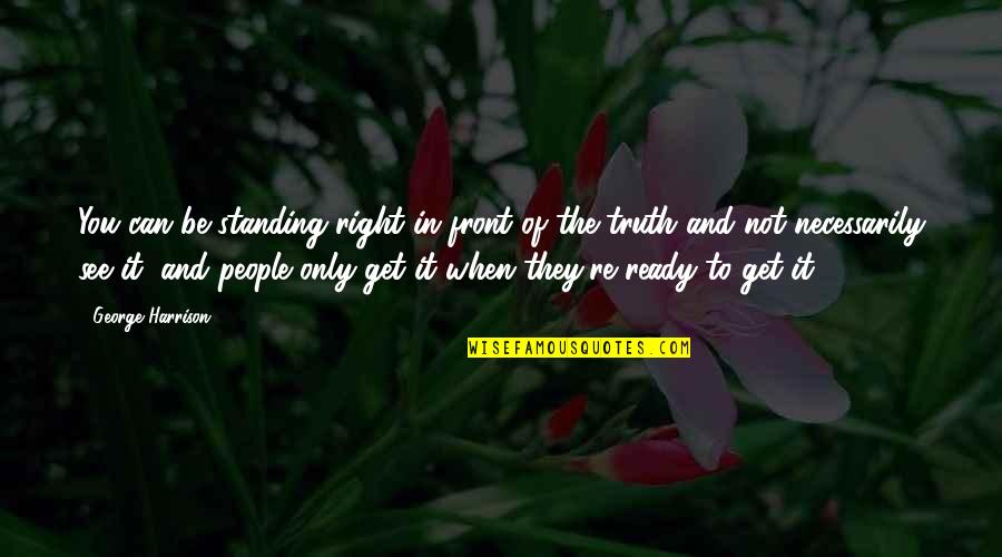 Standing Up For The Truth Quotes By George Harrison: You can be standing right in front of