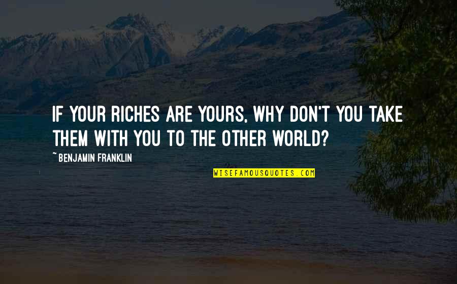 Standing Up For The Underdog Quotes By Benjamin Franklin: If your riches are yours, why don't you