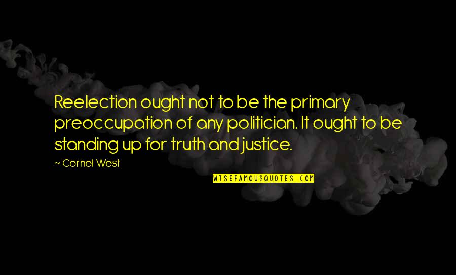 Standing Up For Truth Quotes By Cornel West: Reelection ought not to be the primary preoccupation
