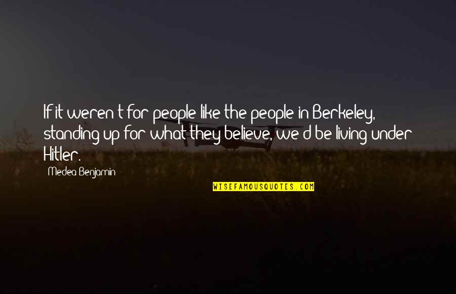 Standing Up For What We Believe In Quotes By Medea Benjamin: If it weren't for people like the people