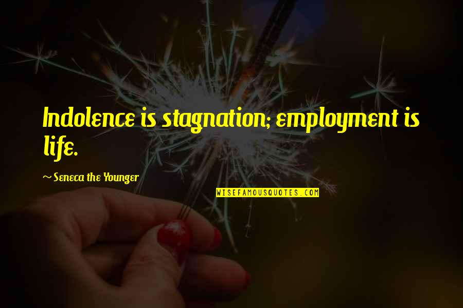 Standing Up For What You Believe In To Kill A Mockingbird Quotes By Seneca The Younger: Indolence is stagnation; employment is life.