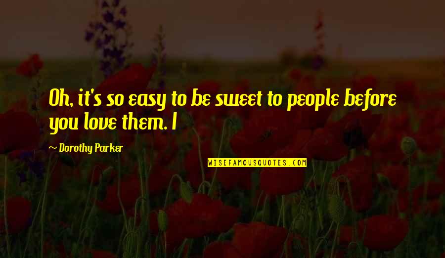 Standing Up High Quotes By Dorothy Parker: Oh, it's so easy to be sweet to