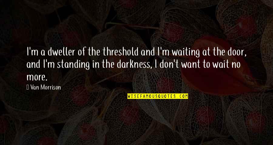 Standing Up On Your Own Quotes By Van Morrison: I'm a dweller of the threshold and I'm