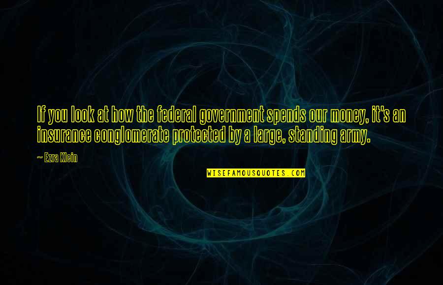 Standing Up To Government Quotes By Ezra Klein: If you look at how the federal government