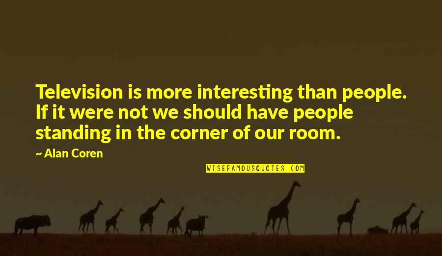 Standing Up To People Quotes By Alan Coren: Television is more interesting than people. If it