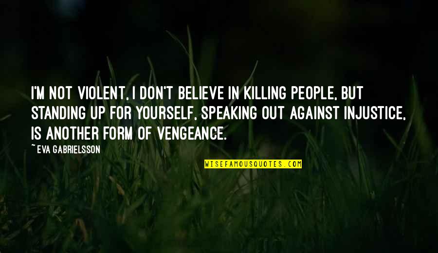 Standing Up To People Quotes By Eva Gabrielsson: I'm not violent, I don't believe in killing